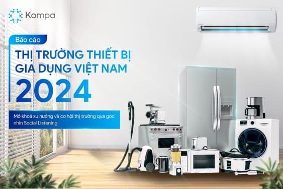 Báo cáo ngành hàng thiết bị gia dụng Việt Nam 2024: Mở khóa xu hướng & cơ hội qua góc nhìn Social Listening