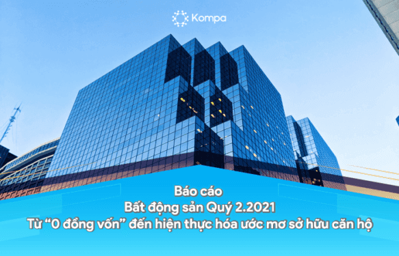Báo cáo Bất động sản Quý 2.2021: Từ “0 đồng vốn” đến hiện thực hóa ước mơ sở hữu căn hộ